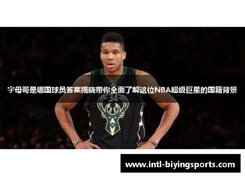 字母哥是哪国球员答案揭晓带你全面了解这位NBA超级巨星的国籍背景