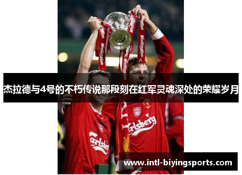 杰拉德与4号的不朽传说那段刻在红军灵魂深处的荣耀岁月 杰拉德与4号的不朽传说那段刻在红军灵魂深处的荣耀岁月