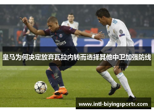 皇马为何决定放弃瓦拉内转而选择其他中卫加强防线