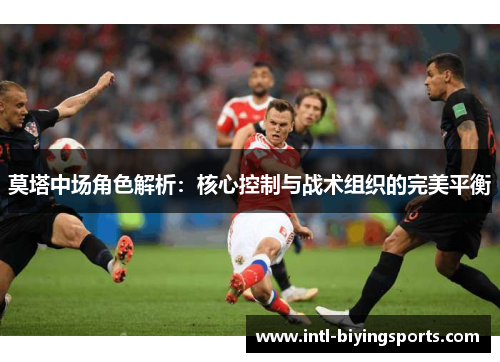 莫塔中场角色解析：核心控制与战术组织的完美平衡