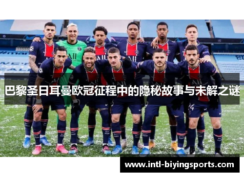 巴黎圣日耳曼欧冠征程中的隐秘故事与未解之谜 巴黎圣日耳曼欧冠征程中的隐秘故事与未解之谜