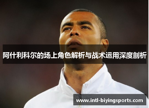 阿什利科尔的场上角色解析与战术运用深度剖析