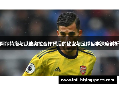 阿尔特塔与瓜迪奥拉合作背后的秘密与足球哲学深度剖析