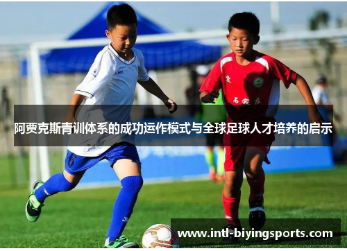 阿贾克斯青训体系的成功运作模式与全球足球人才培养的启示