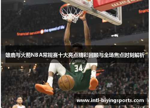 雄鹿与火箭NBA常规赛十大亮点精彩回顾与全场焦点时刻解析