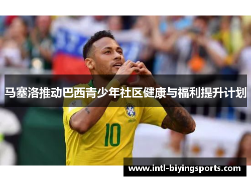 马塞洛推动巴西青少年社区健康与福利提升计划