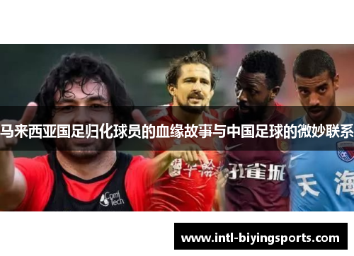 马来西亚国足归化球员的血缘故事与中国足球的微妙联系