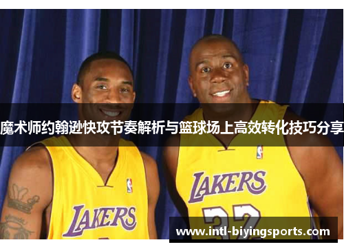 魔术师约翰逊快攻节奏解析与篮球场上高效转化技巧分享