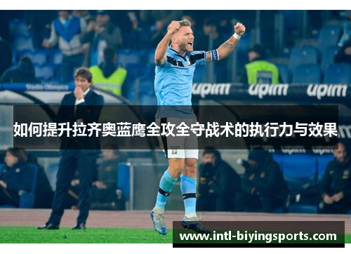如何提升拉齐奥蓝鹰全攻全守战术的执行力与效果